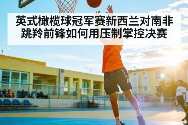 英式橄榄球冠军赛新西兰对南非 跳羚前锋如何用压制掌控决赛