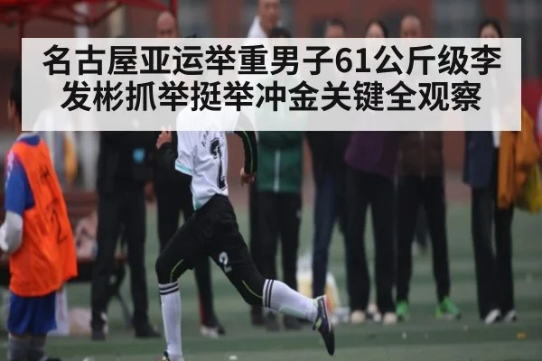 名古屋亚运举重男子61公斤级李发彬抓举挺举冲金关键全观察