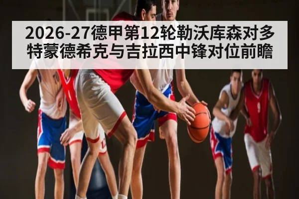 2026-27德甲第12轮勒沃库森对多特蒙德希克与吉拉西中锋对位前瞻